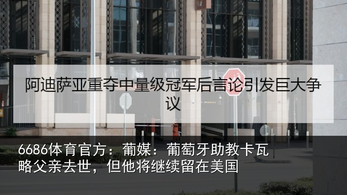 6686体育官方:葡媒:葡萄牙助教卡瓦略父亲去世,但他将继续留在美国