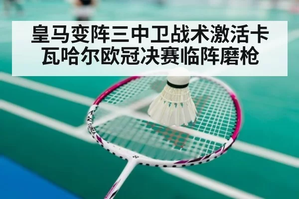皇马变阵三中卫战术激活卡瓦哈尔欧冠决赛临阵磨枪