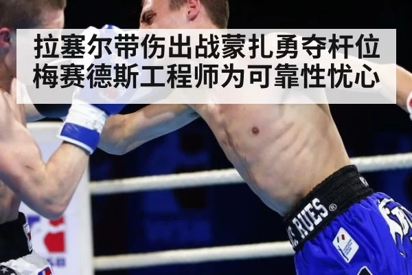 拉塞尔带伤出战蒙扎勇夺杆位梅赛德斯工程师为可靠性忧心